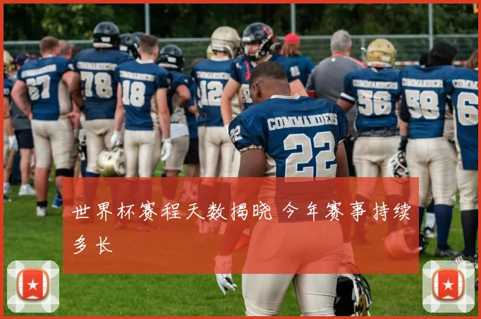世界杯赛程天数揭晓 今年赛事持续多长