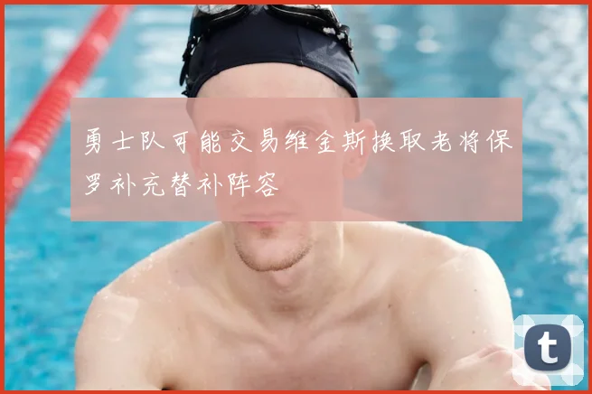 勇士队可能交易维金斯换取老将保罗补充替补阵容