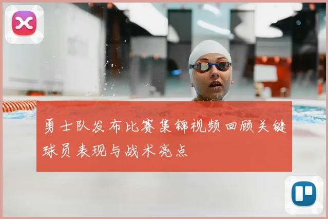 勇士队发布比赛集锦视频回顾关键球员表现与战术亮点
