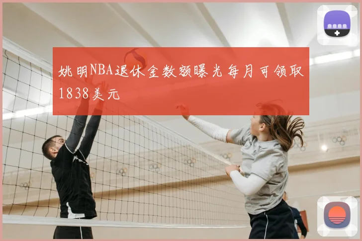 姚明NBA退休金数额曝光每月可领取1838美元