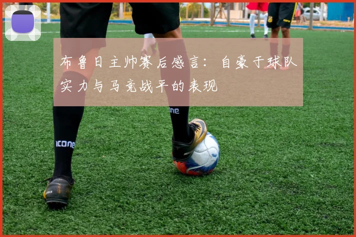 布鲁日主帅赛后感言：自豪于球队实力与马竞战平的表现