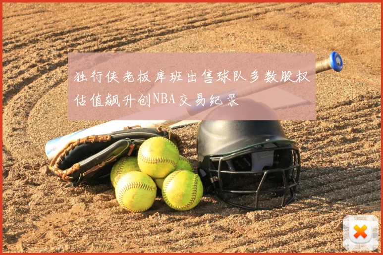独行侠老板库班出售球队多数股权估值飙升创NBA交易纪录