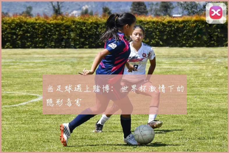 当足球遇上赌博：世界杯激情下的隐形毒害