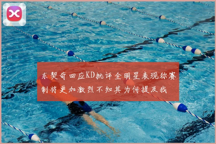 东契奇回应KD批评全明星表现称赛制将更加激烈不知其为何提及我
