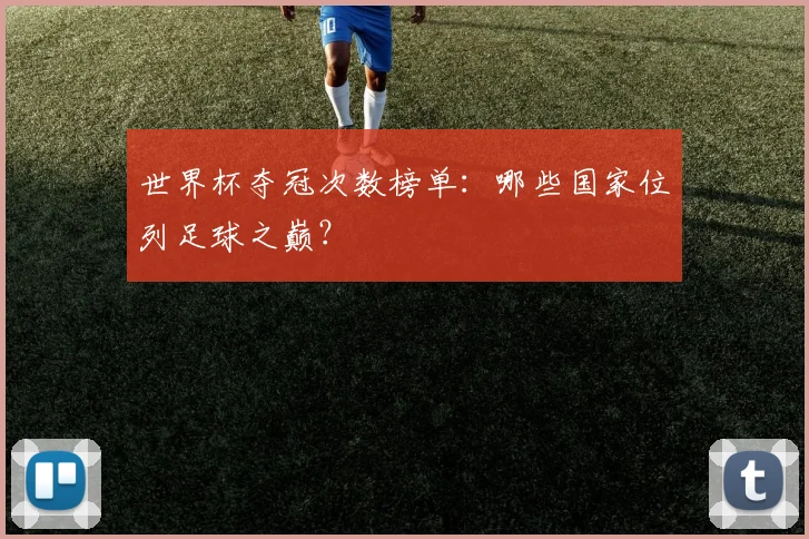 世界杯夺冠次数榜单：哪些国家位列足球之巅？