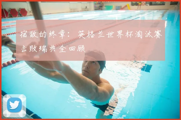 宿敌的终章：英格兰世界杯淘汰赛击败瑞典全回顾