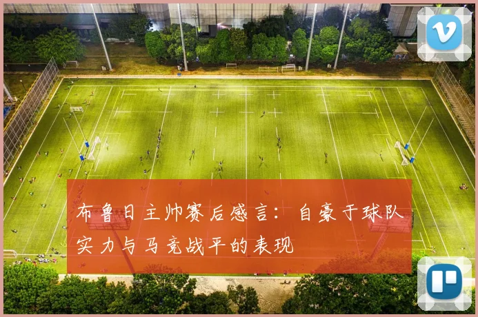 布鲁日主帅赛后感言：自豪于球队实力与马竞战平的表现