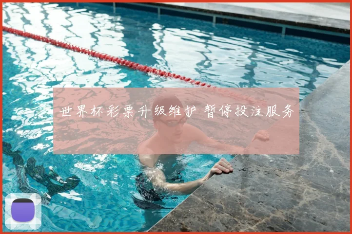 世界杯彩票升级维护 暂停投注服务