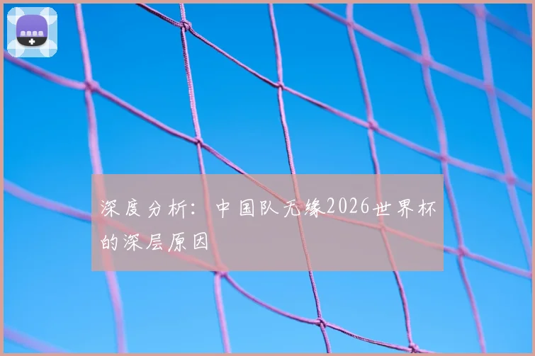 深度分析：中国队无缘2026世界杯的深层原因