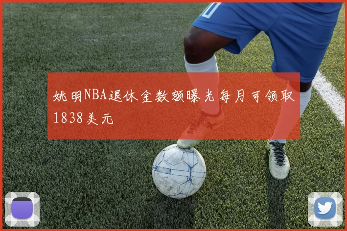 姚明NBA退休金数额曝光每月可领取1838美元