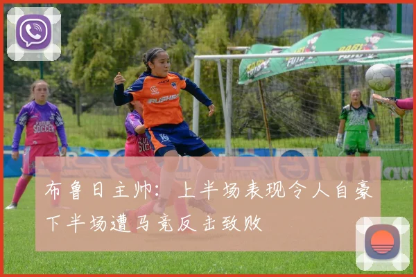 布鲁日主帅：上半场表现令人自豪下半场遭马竞反击致败