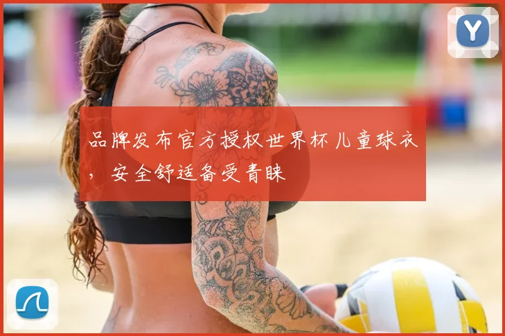 品牌发布官方授权世界杯儿童球衣,安全舒适备受青睐