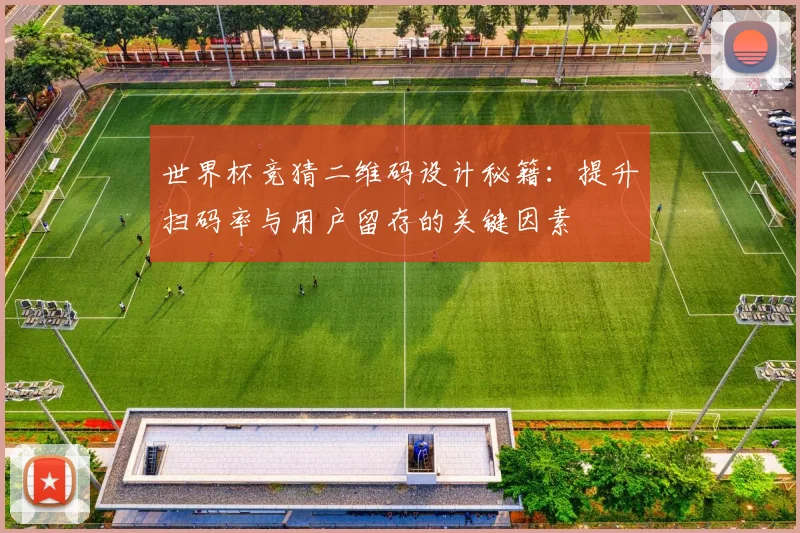 世界杯竞猜二维码设计秘籍：提升扫码率与用户留存的关键因素
