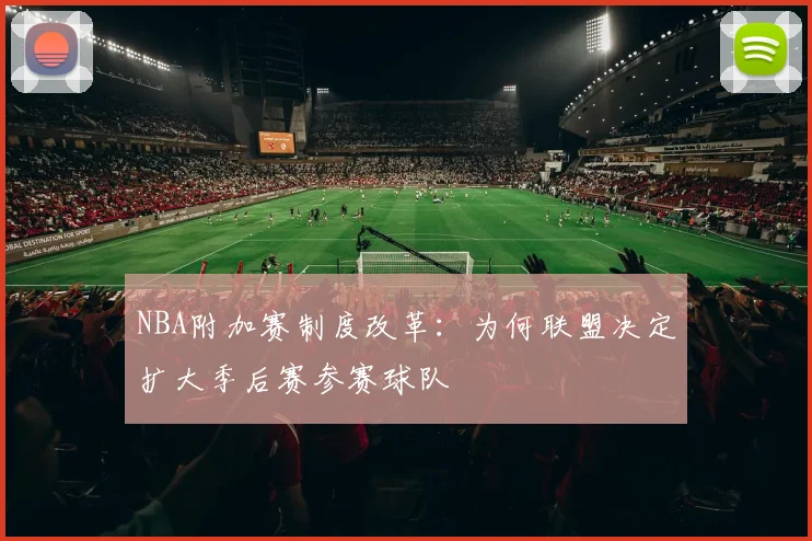 NBA附加赛制度改革：为何联盟决定扩大季后赛参赛球队