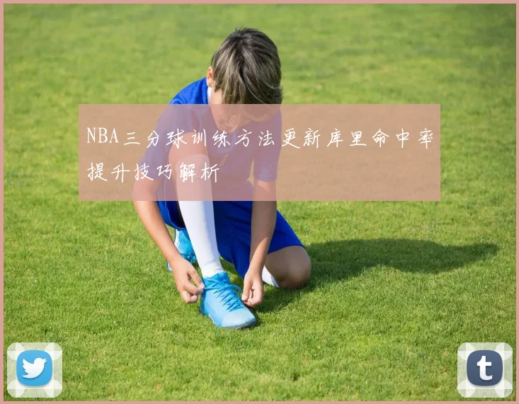 NBA三分球训练方法更新库里命中率提升技巧解析