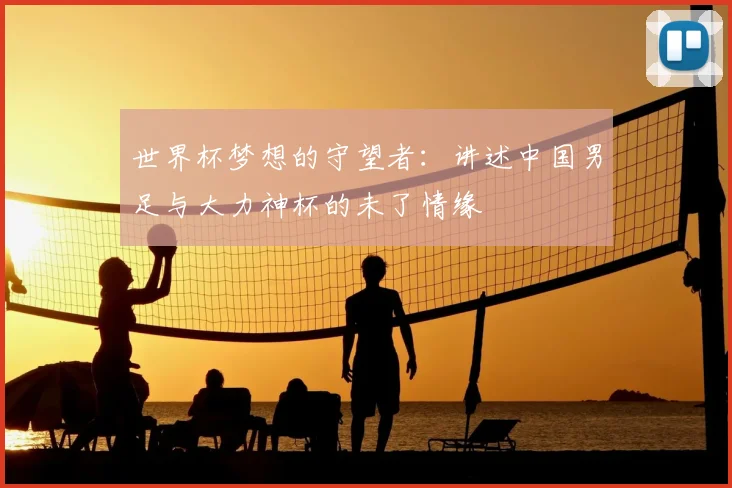 世界杯梦想的守望者：讲述中国男足与大力神杯的未了情缘