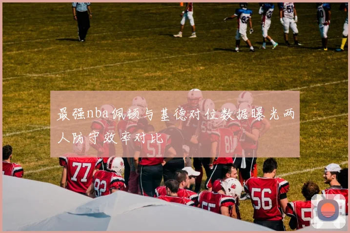 最强nba佩顿与基德对位数据曝光两人防守效率对比