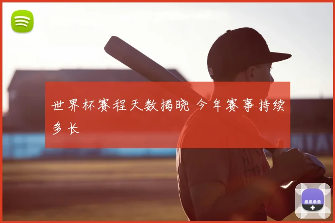 世界杯赛程天数揭晓 今年赛事持续多长