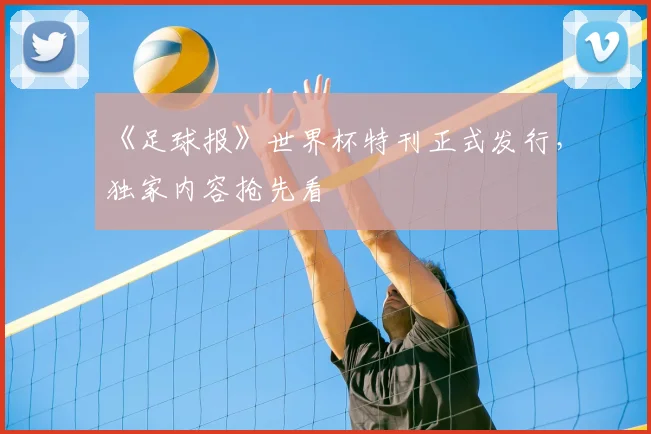《足球报》世界杯特刊正式发行，独家内容抢先看