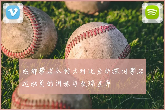 成都攀岩队耐力对比分析探讨攀岩运动员的训练与表现差异