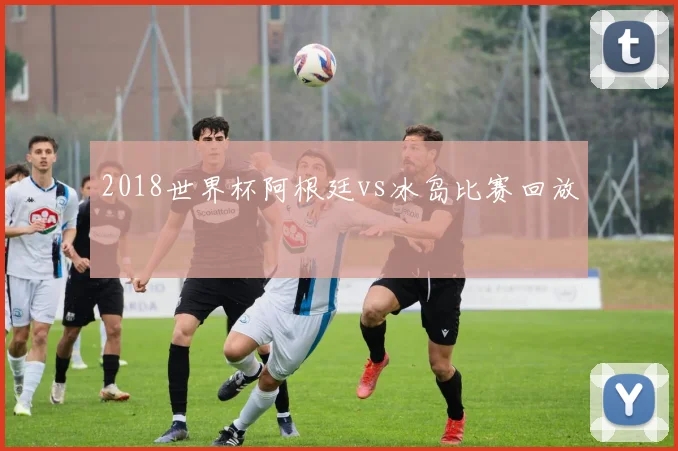 2018世界杯阿根廷vs冰岛比赛回放