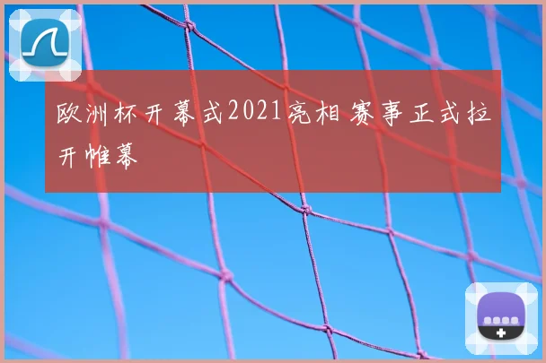 欧洲杯开幕式2021亮相 赛事正式拉开帷幕