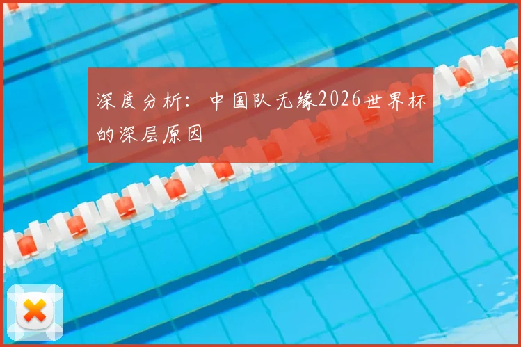 深度分析：中国队无缘2026世界杯的深层原因