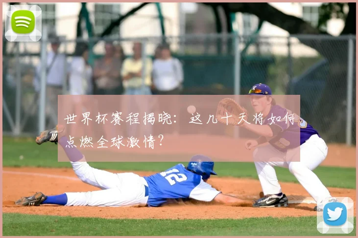 世界杯赛程揭晓：这几十天将如何点燃全球激情？