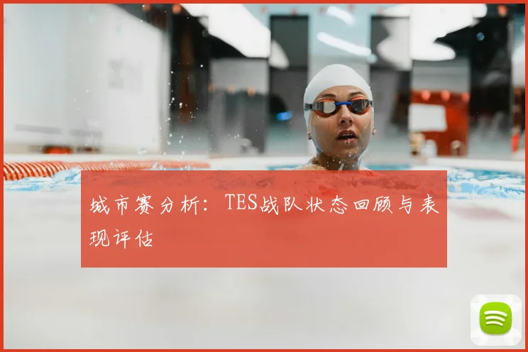 城市赛分析:TES战队状态回顾与表现评估