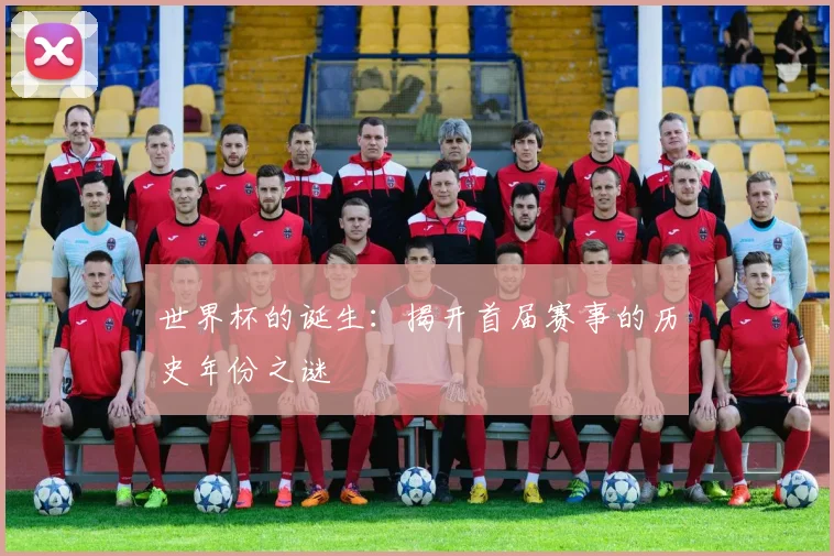 世界杯的诞生：揭开首届赛事的历史年份之谜