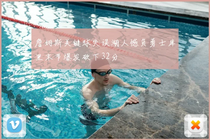 詹姆斯关键球失误湖人憾负勇士库里末节爆发砍下32分