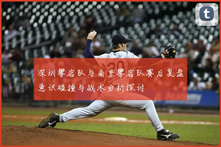 深圳攀岩队与南京攀岩队赛后复盘意识碰撞与战术分析探讨