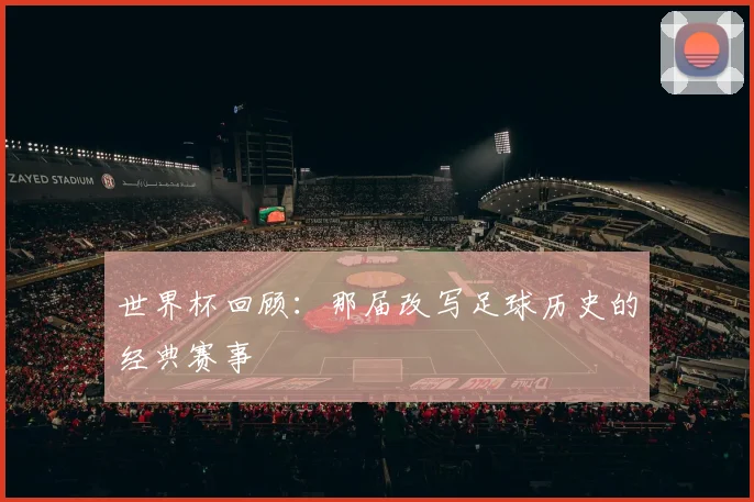 世界杯回顾：那届改写足球历史的经典赛事