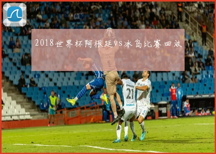 2018世界杯阿根廷vs冰岛比赛回放
