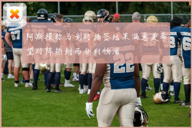阿斯报称马竞对抽签结果满意更希望对阵热刺而非利物浦