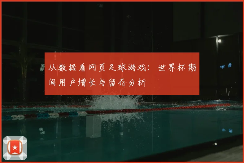 从数据看网页足球游戏：世界杯期间用户增长与留存分析