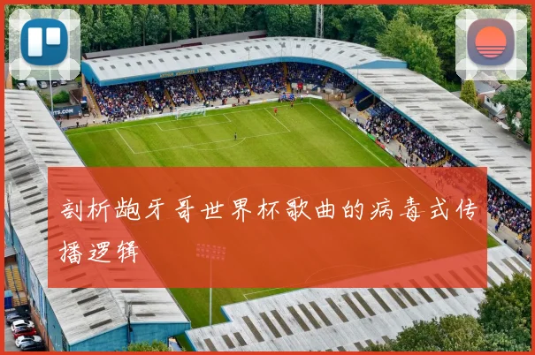 剖析龅牙哥世界杯歌曲的病毒式传播逻辑