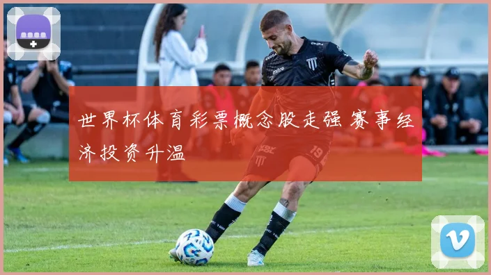 世界杯体育彩票概念股走强 赛事经济投资升温