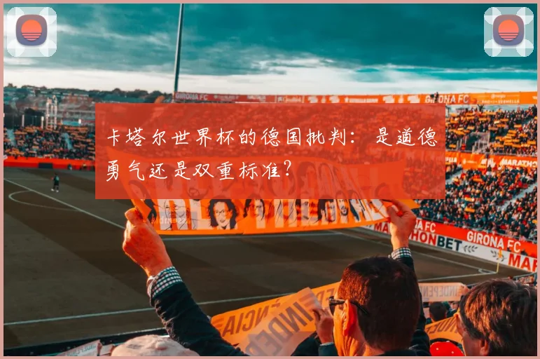 卡塔尔世界杯的德国批判:是道德勇气还是双重标准?