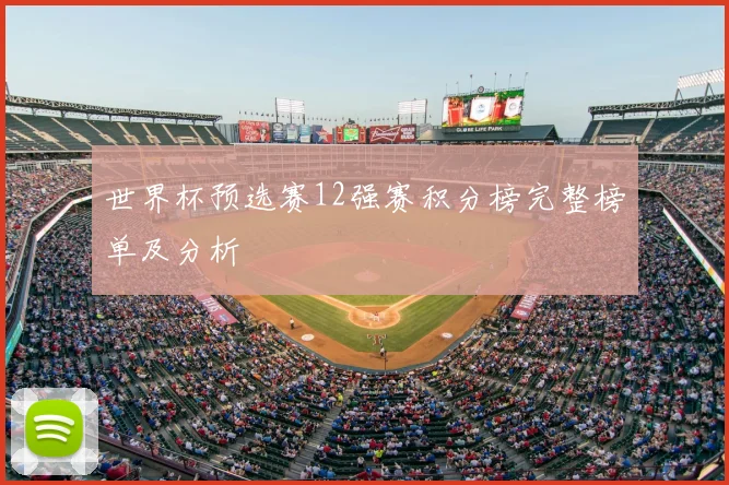 世界杯预选赛12强赛积分榜完整榜单及分析