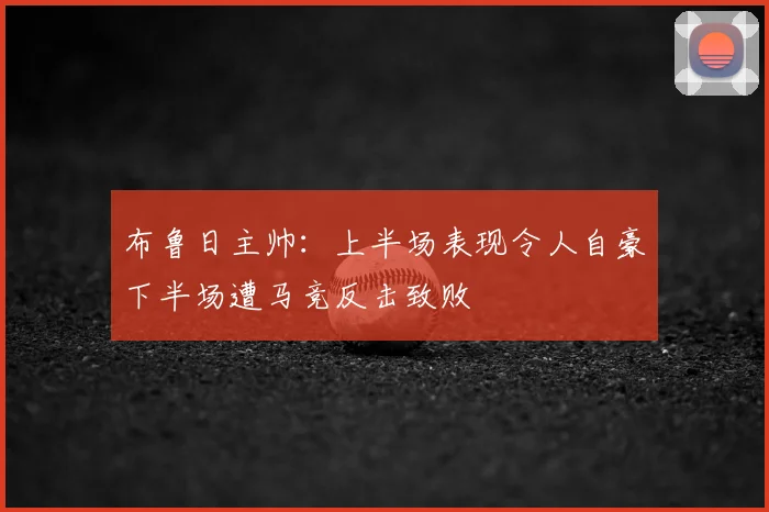布鲁日主帅:上半场表现令人自豪下半场遭马竞反击致败