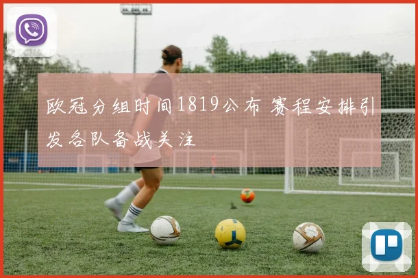 欧冠分组时间1819公布 赛程安排引发各队备战关注