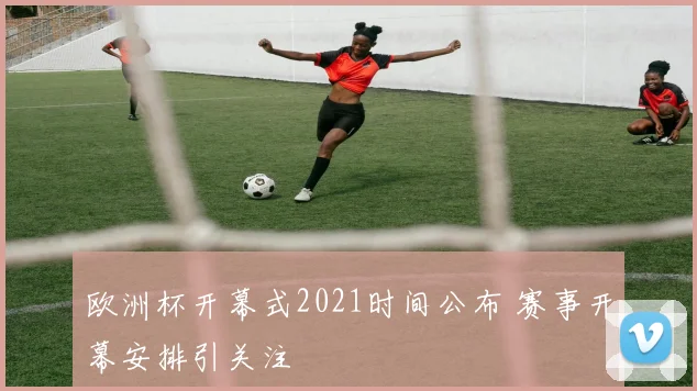 欧洲杯开幕式2021时间公布 赛事开幕安排引关注