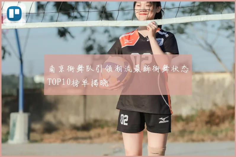 南京街舞队引领潮流最新街舞状态TOP10榜单揭晓