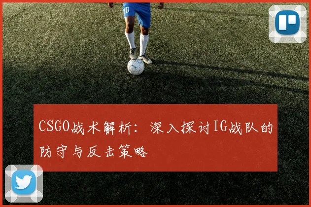 CSGO战术解析：深入探讨IG战队的防守与反击策略