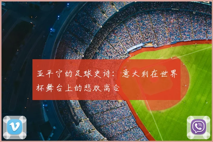 亚平宁的足球史诗：意大利在世界杯舞台上的悲欢离合