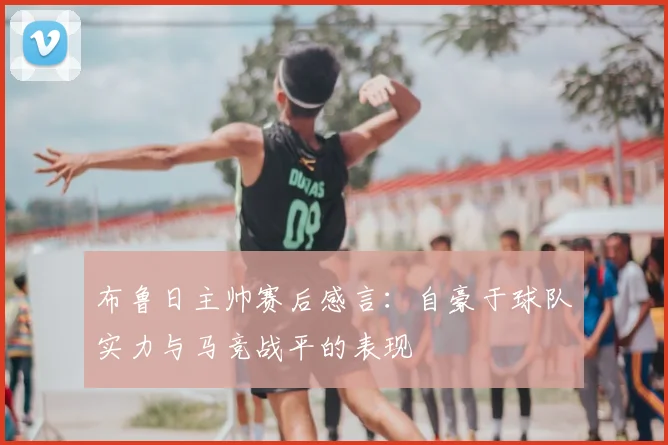 布鲁日主帅赛后感言：自豪于球队实力与马竞战平的表现