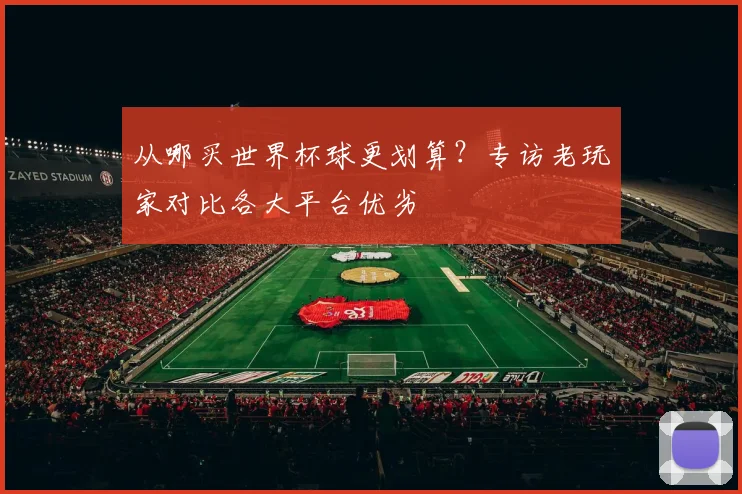从哪买世界杯球更划算？专访老玩家对比各大平台优劣