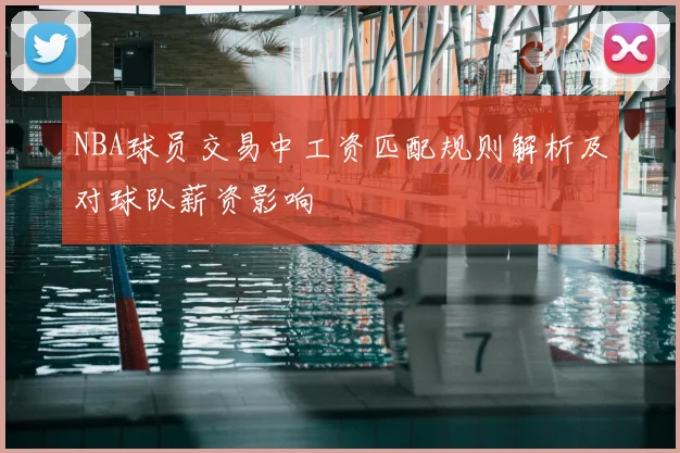 NBA球员交易中工资匹配规则解析及对球队薪资影响