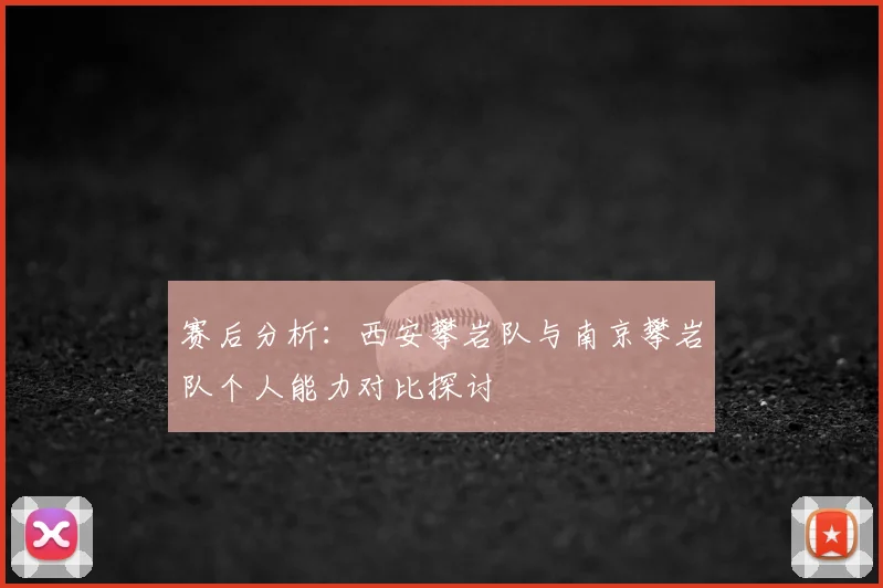 赛后分析：西安攀岩队与南京攀岩队个人能力对比探讨